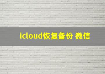 icloud恢复备份 微信